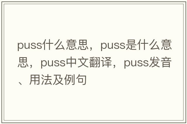 puss什么意思，puss是什么意思，puss中文翻譯，puss發(fā)音、用法及例句