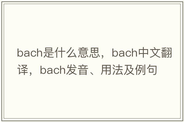 bach是什么意思，bach中文翻譯，bach發(fā)音、用法及例句