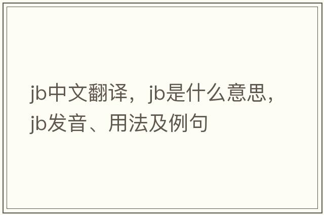 jb中文翻譯，jb是什么意思，jb發(fā)音、用法及例句
