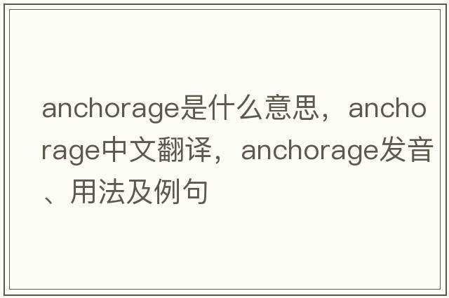 anchorage是什么意思，anchorage中文翻譯，anchorage發(fā)音、用法及例句