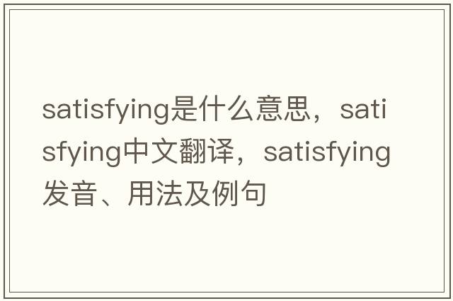 satisfying是什么意思，satisfying中文翻譯，satisfying發(fā)音、用法及例句