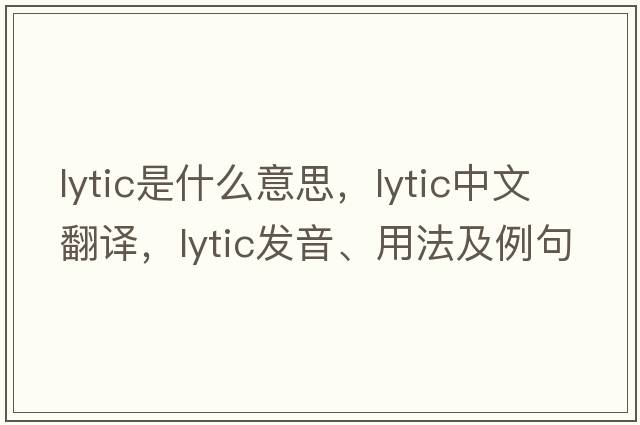 lytic是什么意思，lytic中文翻譯，lytic發(fā)音、用法及例句