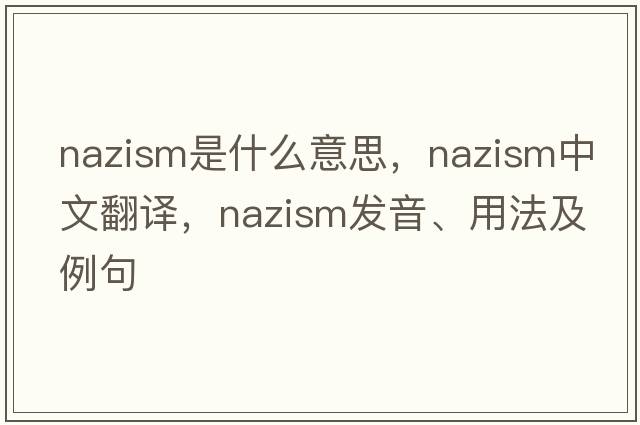 Nazism是什么意思，Nazism中文翻譯，Nazism發(fā)音、用法及例句