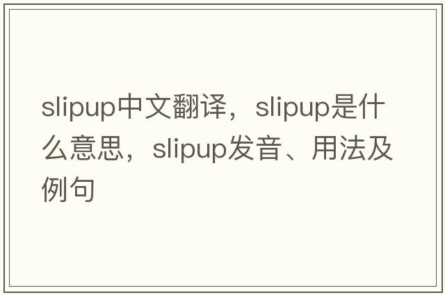 slipup中文翻譯，slipup是什么意思，slipup發(fā)音、用法及例句