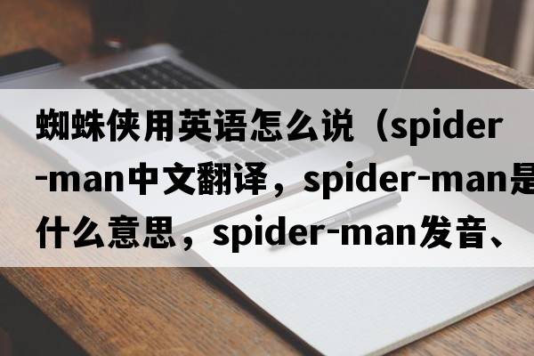 蜘蛛俠用英語怎么說（Spider-Man中文翻譯，Spider-Man是什么意思，Spider-Man發(fā)音、用法及例句）