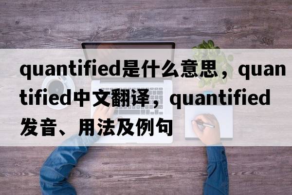 quantified是什么意思，quantified中文翻譯，quantified發(fā)音、用法及例句