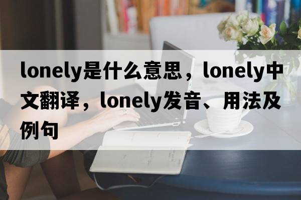 lonely是什么意思，lonely中文翻譯，lonely發(fā)音、用法及例句