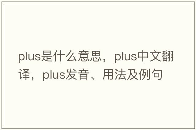 plus是什么意思，plus中文翻譯，plus發(fā)音、用法及例句