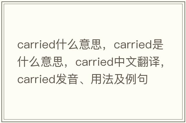 carried什么意思，carried是什么意思，carried中文翻譯，carried發(fā)音、用法及例句