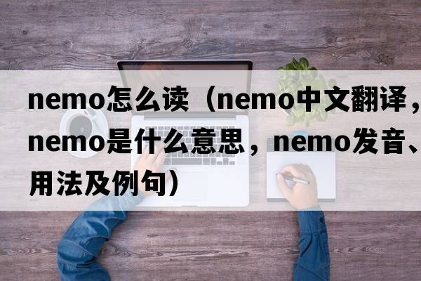 nemo怎么讀（nemo中文翻譯，nemo是什么意思，nemo發(fā)音、用法及例句）