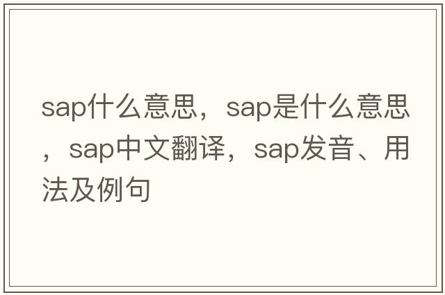 sap什么意思，sap是什么意思，sap中文翻譯，sap發(fā)音、用法及例句