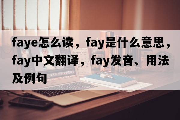 faye怎么讀，fay是什么意思，fay中文翻譯，fay發(fā)音、用法及例句