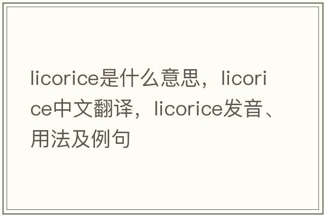 licorice是什么意思，licorice中文翻譯，licorice發(fā)音、用法及例句
