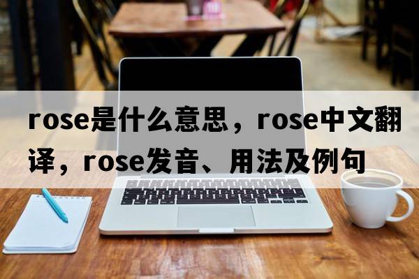 rose是什么意思，rose中文翻譯，rose發(fā)音、用法及例句