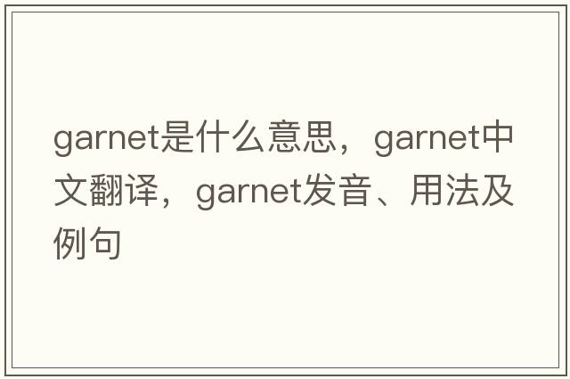 garnet是什么意思，garnet中文翻譯，garnet發(fā)音、用法及例句