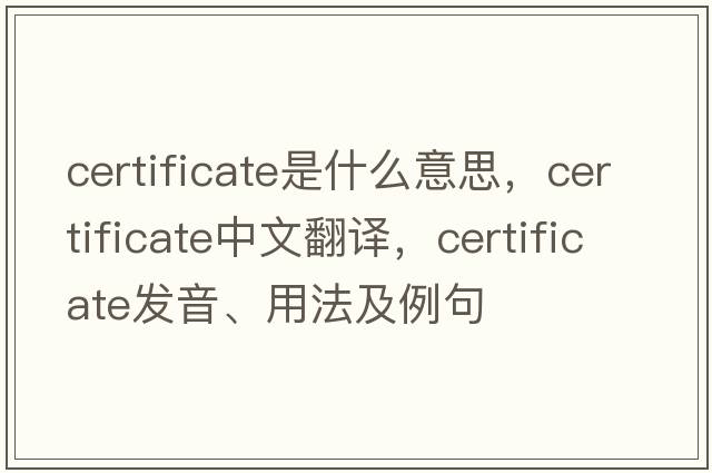 certificate是什么意思，certificate中文翻譯，certificate發(fā)音、用法及例句
