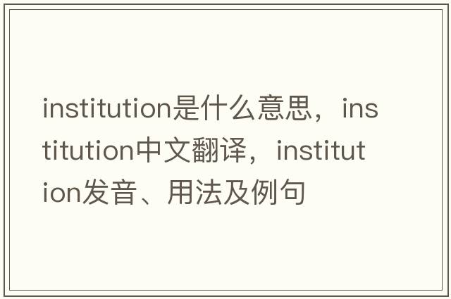 institution是什么意思，institution中文翻譯，institution發(fā)音、用法及例句