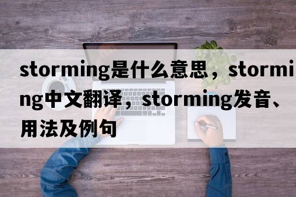storming是什么意思，storming中文翻譯，storming發(fā)音、用法及例句