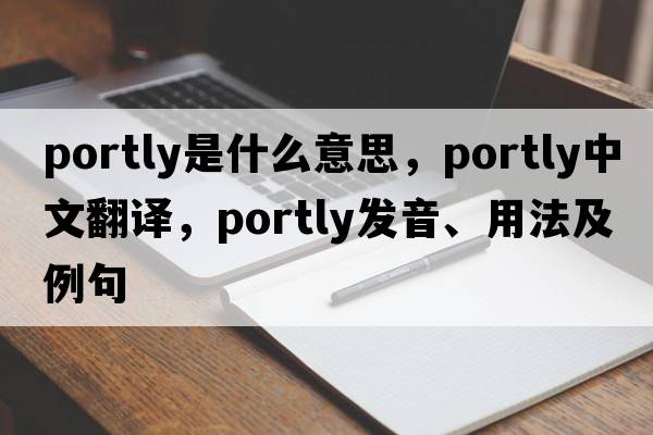 portly是什么意思，portly中文翻譯，portly發(fā)音、用法及例句