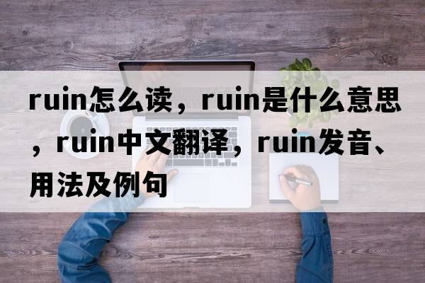 ruin怎么讀，ruin是什么意思，ruin中文翻譯，ruin發(fā)音、用法及例句