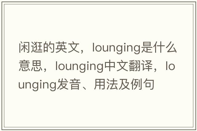 閑逛的英文，lounging是什么意思，lounging中文翻譯，lounging發(fā)音、用法及例句