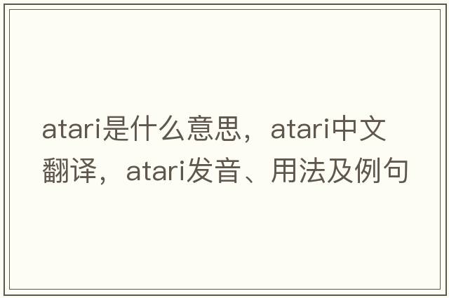 Atari是什么意思，Atari中文翻譯，Atari發(fā)音、用法及例句