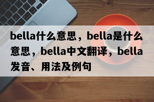 bella什么意思，bella是什么意思，bella中文翻譯，bella發(fā)音、用法及例句