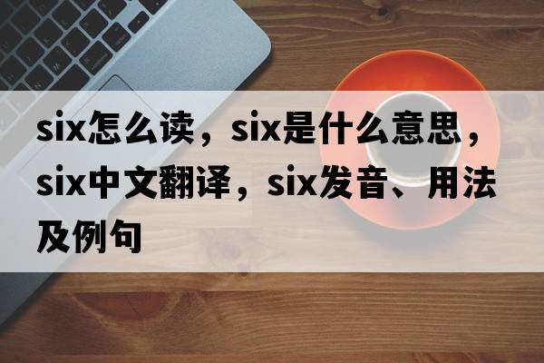 six怎么讀，six是什么意思，six中文翻譯，six發(fā)音、用法及例句