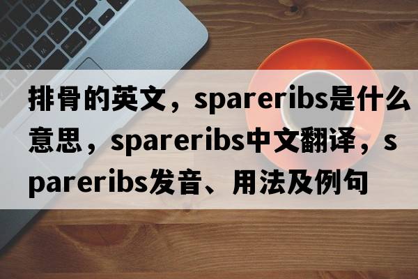 排骨的英文，spareribs是什么意思，spareribs中文翻譯，spareribs發(fā)音、用法及例句