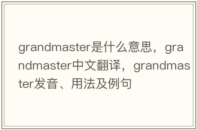 grandmaster是什么意思，grandmaster中文翻譯，grandmaster發(fā)音、用法及例句