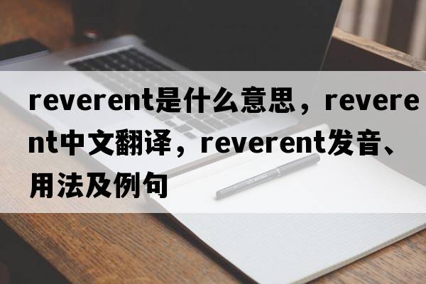 reverent是什么意思，reverent中文翻譯，reverent發(fā)音、用法及例句