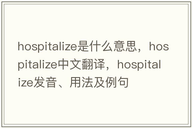 hospitalize是什么意思，hospitalize中文翻譯，hospitalize發(fā)音、用法及例句