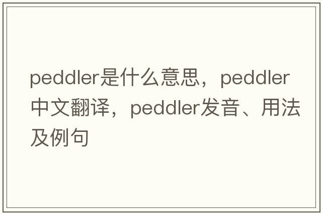 peddler是什么意思，peddler中文翻譯，peddler發(fā)音、用法及例句