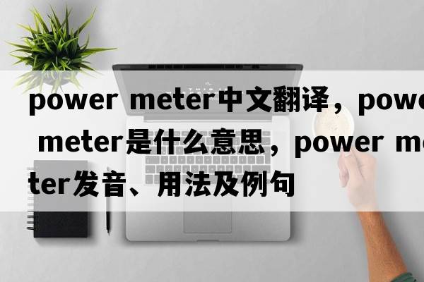 power meter中文翻譯，power meter是什么意思，power meter發(fā)音、用法及例句