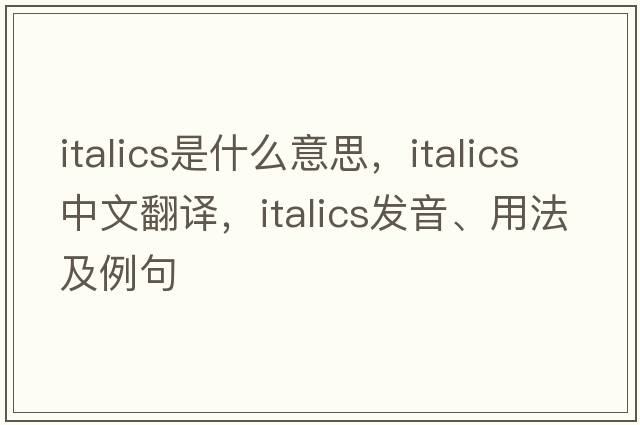 italics是什么意思，italics中文翻譯，italics發(fā)音、用法及例句