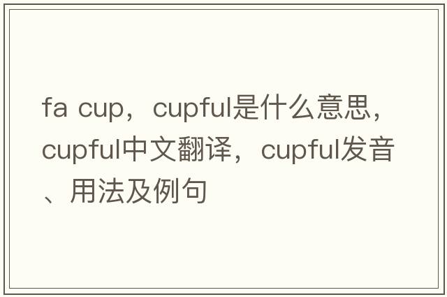 fa cup，cupful是什么意思，cupful中文翻譯，cupful發(fā)音、用法及例句