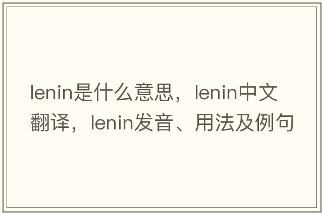 lenin是什么意思，lenin中文翻譯，lenin發(fā)音、用法及例句