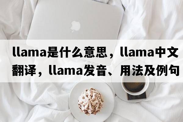 llama是什么意思，llama中文翻譯，llama發(fā)音、用法及例句