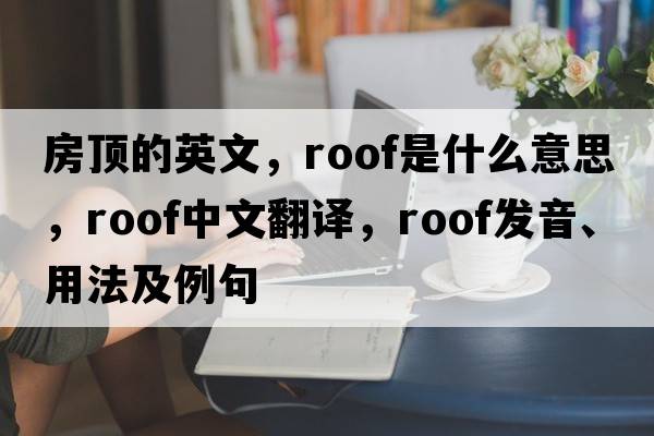 房頂?shù)挠⑽模瑀oof是什么意思，roof中文翻譯，roof發(fā)音、用法及例句