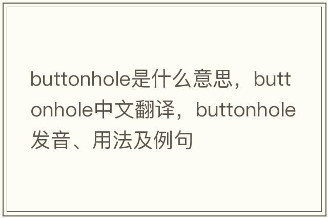 buttonhole是什么意思，buttonhole中文翻譯，buttonhole發(fā)音、用法及例句
