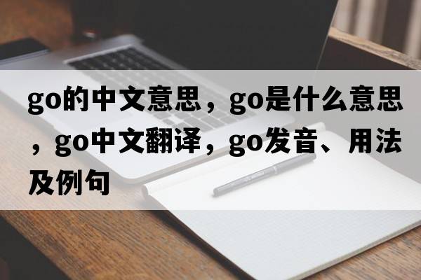 go的中文意思，go是什么意思，go中文翻譯，go發(fā)音、用法及例句