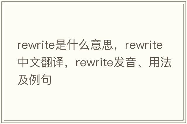rewrite是什么意思，rewrite中文翻譯，rewrite發(fā)音、用法及例句