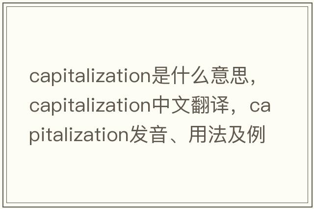 capitalization是什么意思，capitalization中文翻譯，capitalization發(fā)音、用法及例句