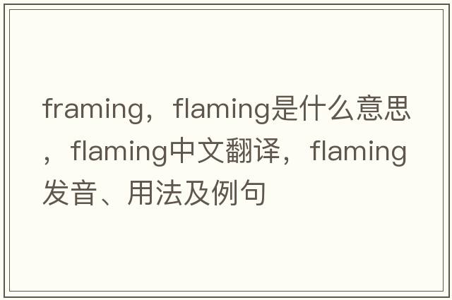 framing，flaming是什么意思，flaming中文翻譯，flaming發(fā)音、用法及例句