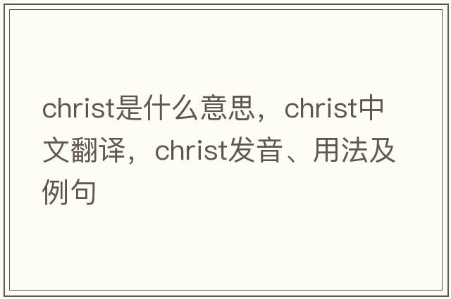 Christ是什么意思，Christ中文翻譯，Christ發(fā)音、用法及例句