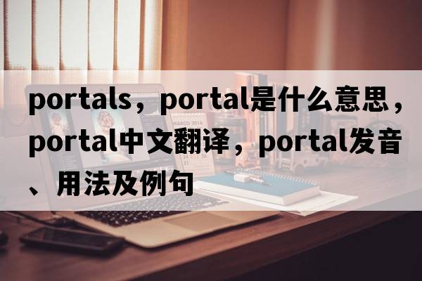 portals，portal是什么意思，portal中文翻譯，portal發(fā)音、用法及例句