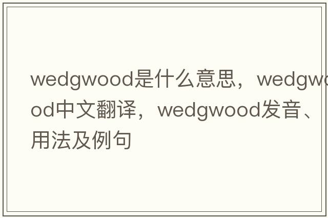 Wedgwood是什么意思，Wedgwood中文翻譯，Wedgwood發(fā)音、用法及例句