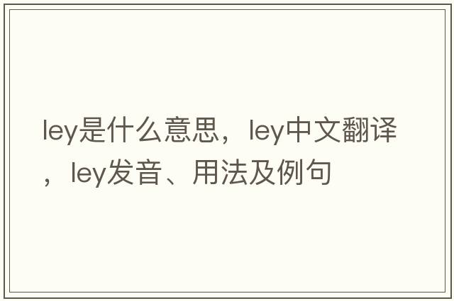 ley是什么意思，ley中文翻譯，ley發(fā)音、用法及例句