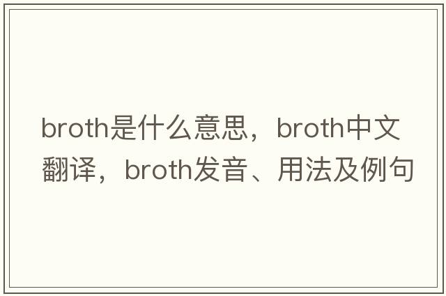 broth是什么意思，broth中文翻譯，broth發(fā)音、用法及例句
