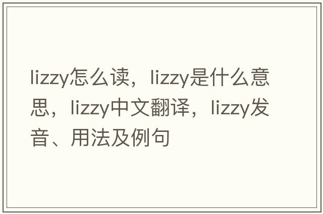lizzy怎么讀，lizzy是什么意思，lizzy中文翻譯，lizzy發(fā)音、用法及例句